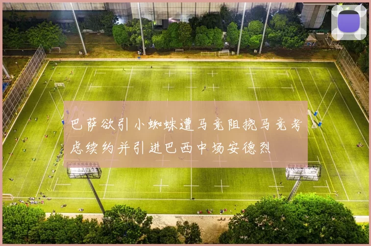 巴萨欲引小蜘蛛遭马竞阻挠马竞考虑续约并引进巴西中场安德烈