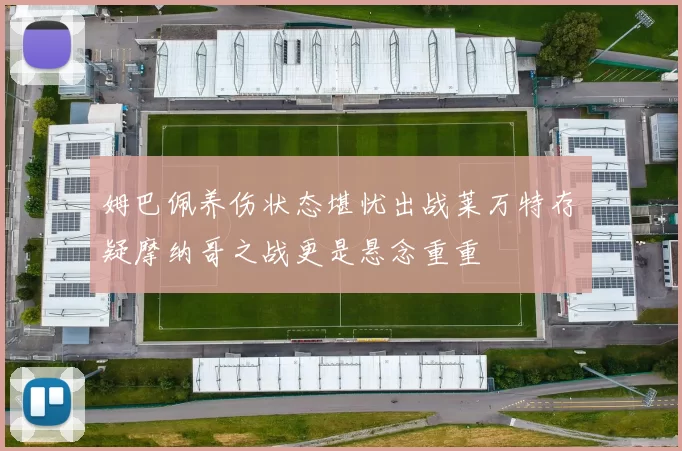 姆巴佩养伤状态堪忧出战莱万特存疑摩纳哥之战更是悬念重重