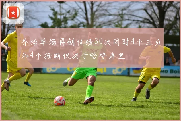 乔治单场再创佳绩30次同时4个三分和4个抢断仅次于哈登库里