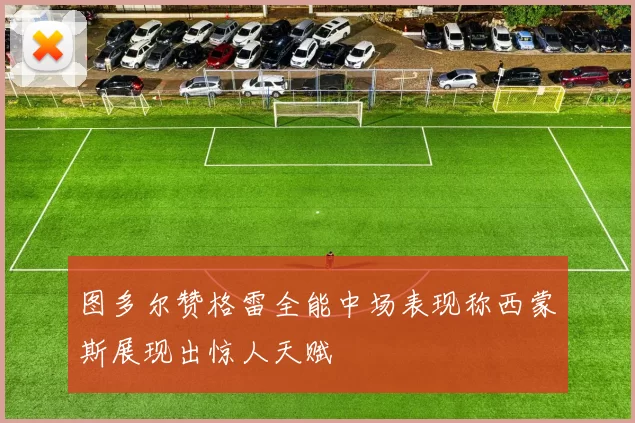 图多尔赞格雷全能中场表现称西蒙斯展现出惊人天赋