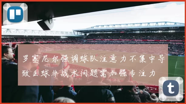 罗塞尼尔强调球队注意力不集中导致丢球非战术问题需加强专注力