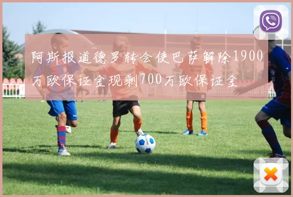 阿斯报道德罗转会使巴萨解除1900万欧保证金现剩700万欧保证金