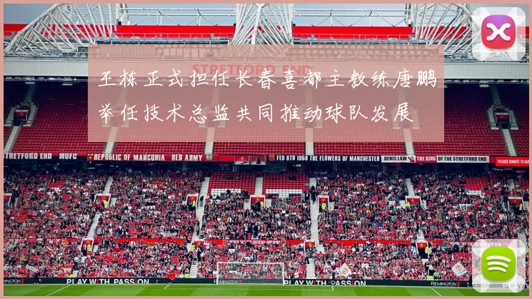 王栋正式担任长春喜都主教练唐鹏举任技术总监共同推动球队发展