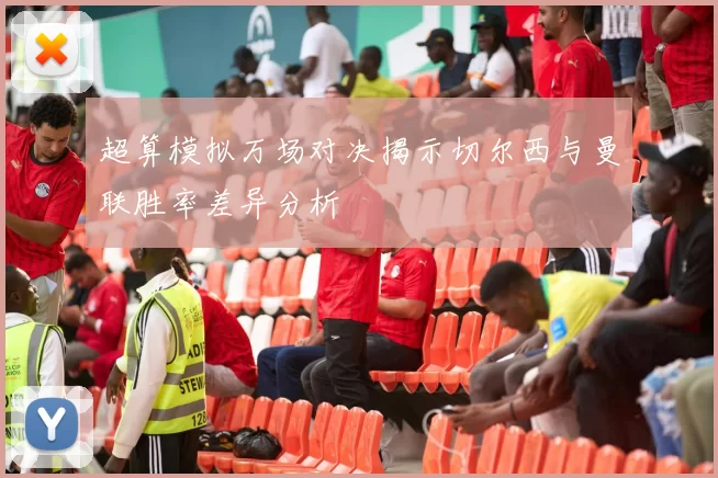超算模拟万场对决揭示切尔西与曼联胜率差异分析