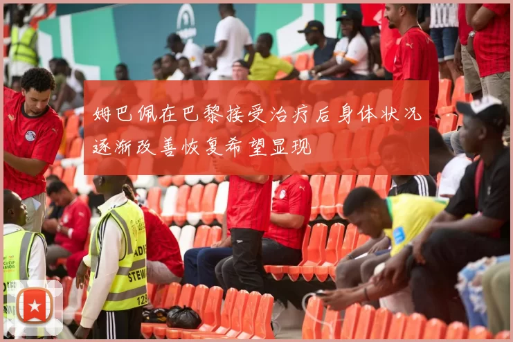 姆巴佩在巴黎接受治疗后身体状况逐渐改善恢复希望显现
