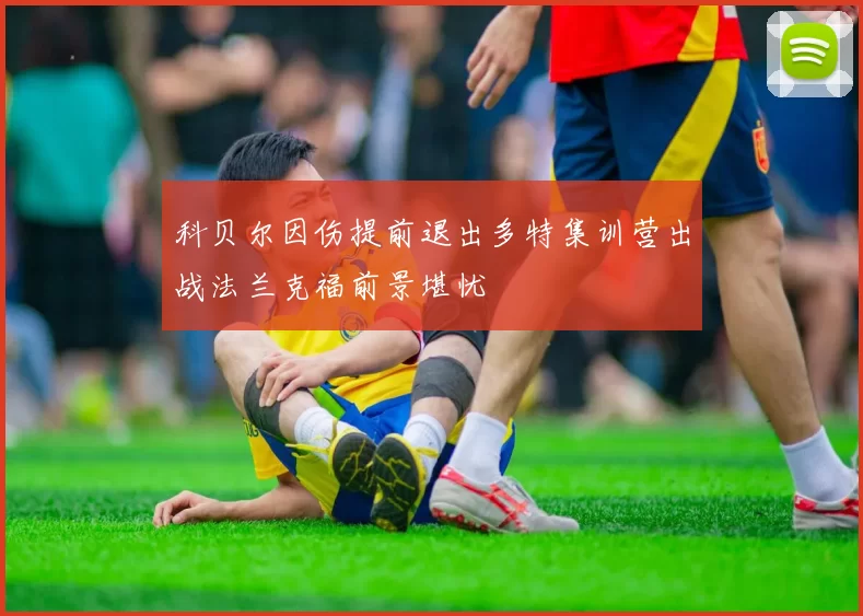 科贝尔因伤提前退出多特集训营出战法兰克福前景堪忧