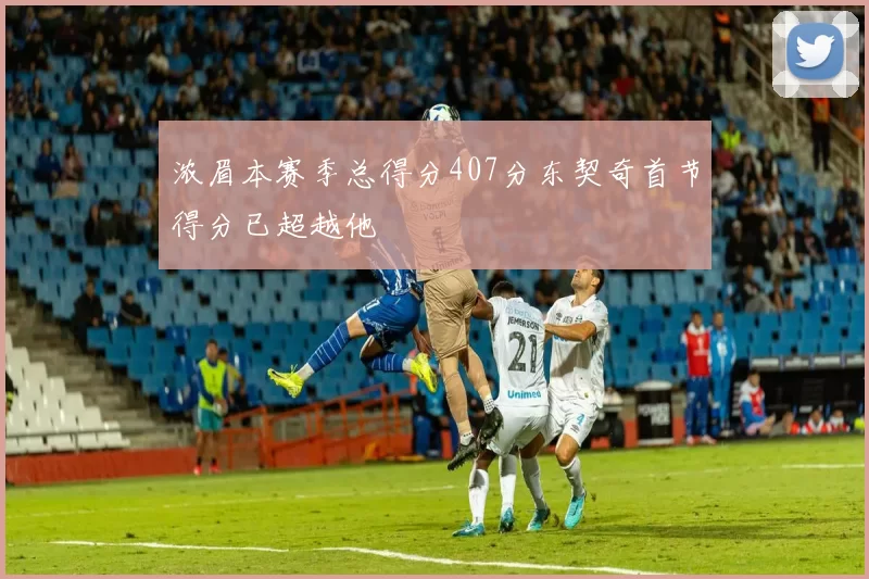 浓眉本赛季总得分407分东契奇首节得分已超越他